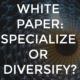 WHITE PAPER: specialize or diversify?